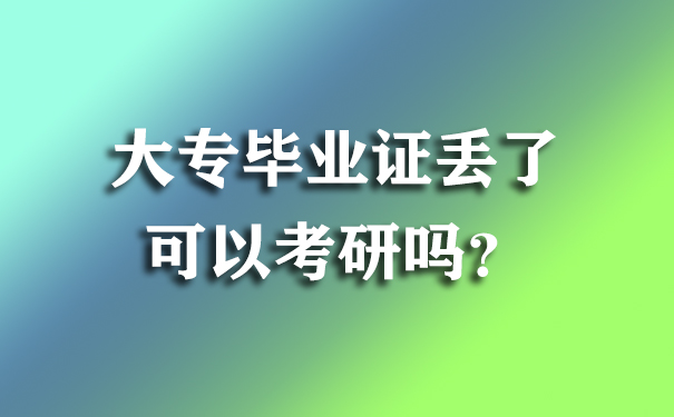 大专毕业证丢了可以考研吗？