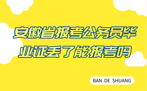 安徽省报考公务员毕业证丢了能报考吗