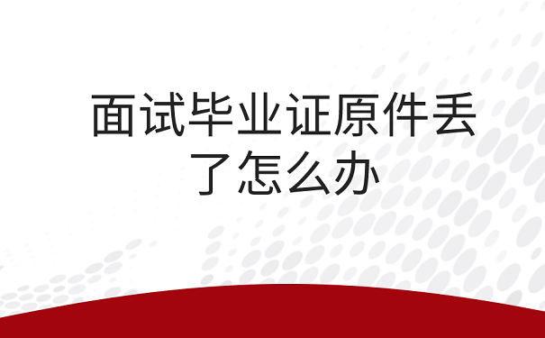 面试毕业证原件丢了怎么办