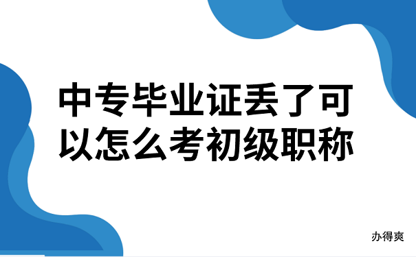 中专毕业证丢了可以怎么考初级职称