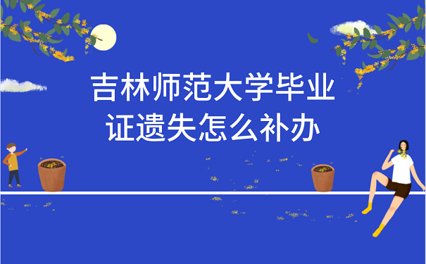 吉林师范大学毕业证遗失怎么补办