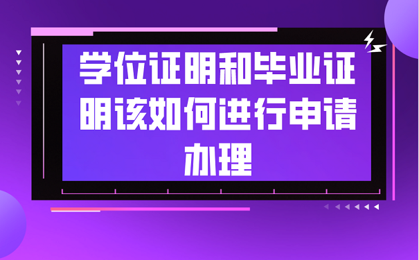 学位证明和毕业证明该如何进行申请办理