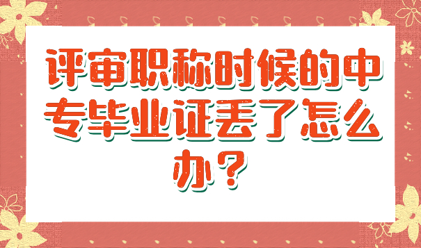 评审职称时候的中专毕业证丢了