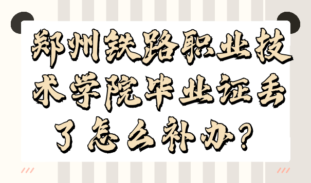 郑州铁路职业技术学院毕业证丢了怎么补办？