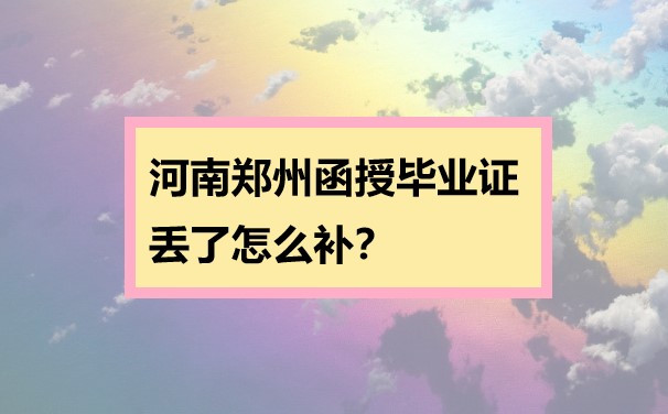 河南郑州函授毕业证丢了怎么补