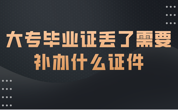 大专毕业证丢了需要补办什么证件