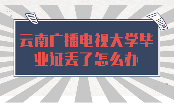 云南广播电视大学毕业证丢了怎么办