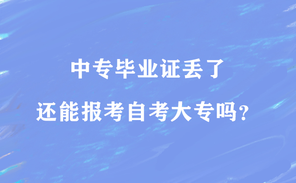 中专毕业证丢了能报考自考大专吗？