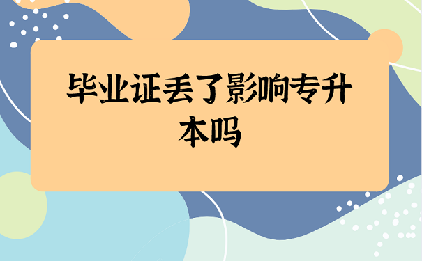 毕业证丢了影响专升本吗