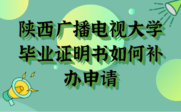 陕西广播电视大学毕业证明书如何补办申请