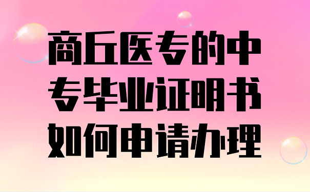 商丘医专的中专毕业证明书如何申请办理