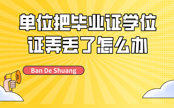 单位把毕业证学位证弄丢了怎么办单位把毕业证学位证弄丢了怎么办