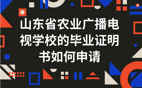 山东省农业广播电视学校的毕业证明书如何申请