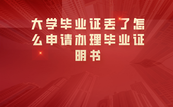 大学毕业证丢了怎么申请办理毕业证明书