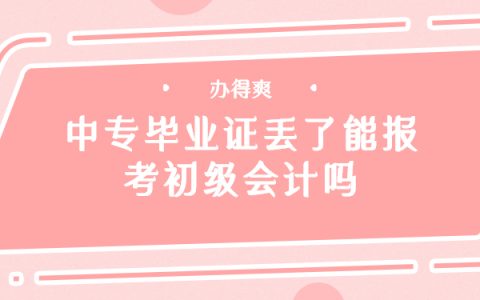 中专毕业证丢了能报考初级会计吗？