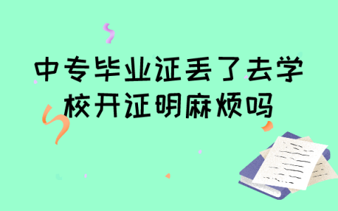 中专毕业证丢了去学校开证明麻烦吗？