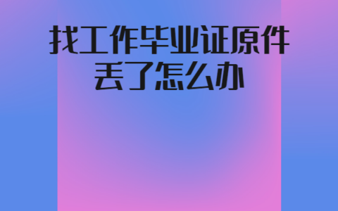 找工作毕业证原件丢了怎么补