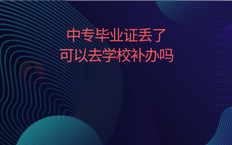 中专毕业证丢了可以去学校补救吗