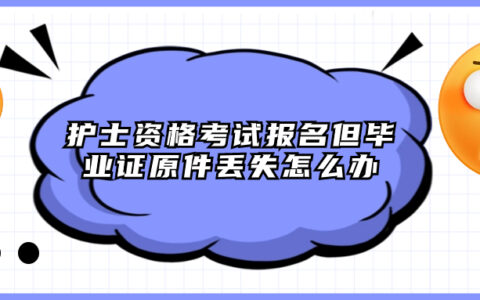 护士资格考试报名但毕业证原件丢失怎么办